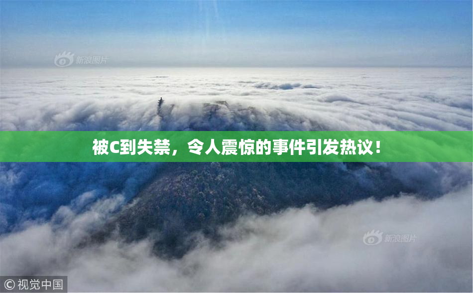 被C到失禁，令人震惊的事件引发热议！