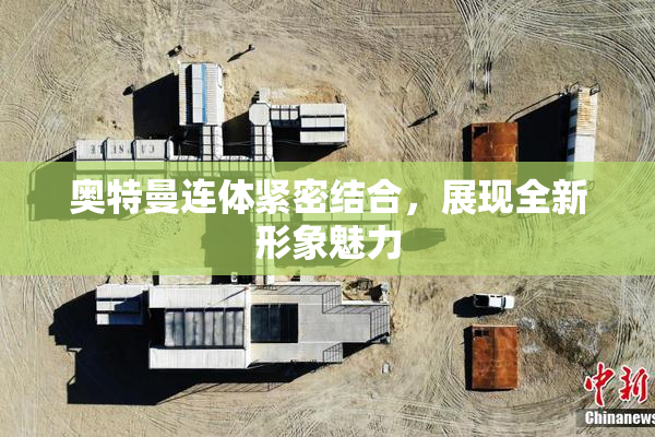 奥特曼连体紧密结合，展现全新形象魅力