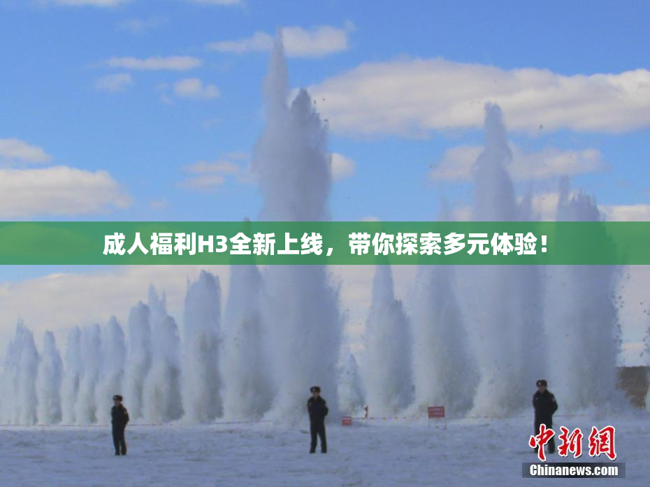 成人福利H3全新上线，带你探索多元体验！