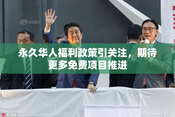 永久华人福利政策引关注，期待更多免费项目推进