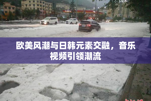 欧美风潮与日韩元素交融，音乐视频引领潮流