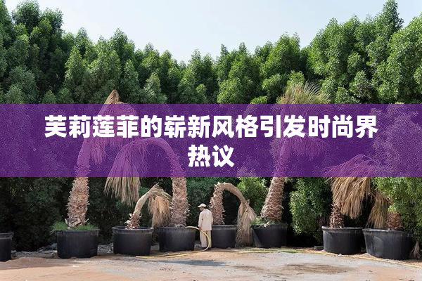 芙莉莲菲的崭新风格引发时尚界热议