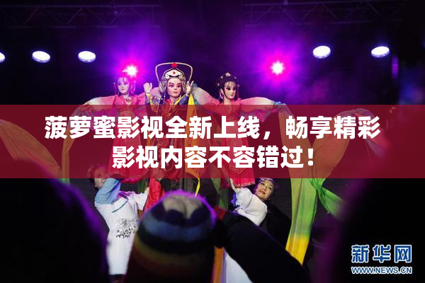 菠萝蜜影视全新上线，畅享精彩影视内容不容错过！