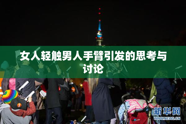 女人轻触男人手臂引发的思考与讨论
