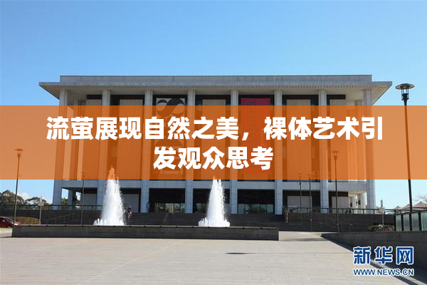 流萤展现自然之美，裸体艺术引发观众思考