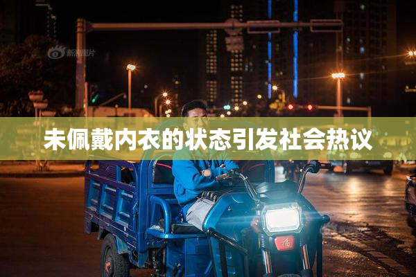 未佩戴内衣的状态引发社会热议