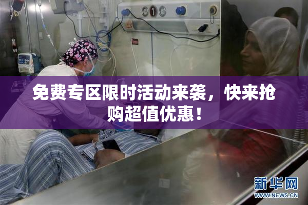 免费专区限时活动来袭，快来抢购超值优惠！
