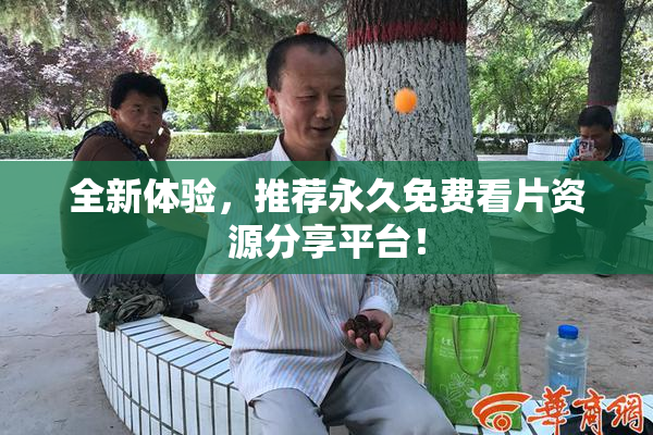 全新体验，推荐永久免费看片资源分享平台！