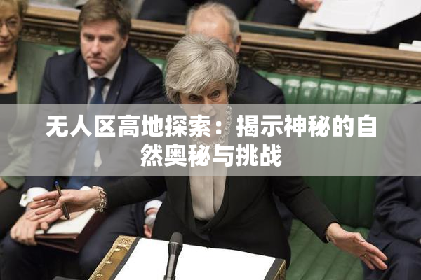 无人区高地探索：揭示神秘的自然奥秘与挑战