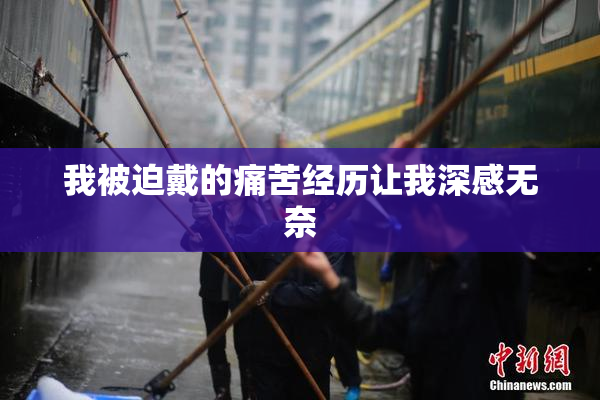 我被迫戴的痛苦经历让我深感无奈