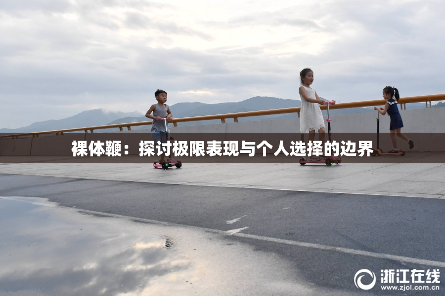 裸体鞭：探讨极限表现与个人选择的边界
