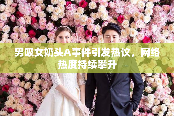 男吸女奶头A事件引发热议，网络热度持续攀升