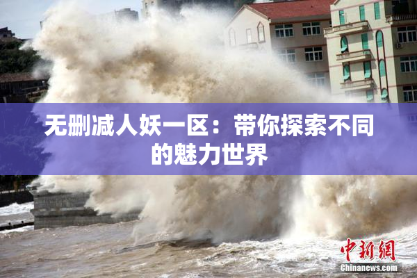 无删减人妖一区：带你探索不同的魅力世界