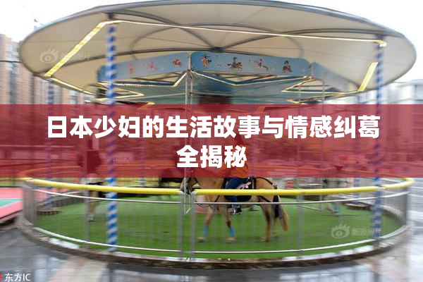 日本少妇的生活故事与情感纠葛全揭秘