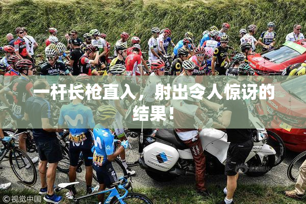一杆长枪直入，射出令人惊讶的结果！
