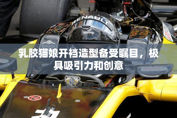 乳胶猫娘开裆造型备受瞩目，极具吸引力和创意