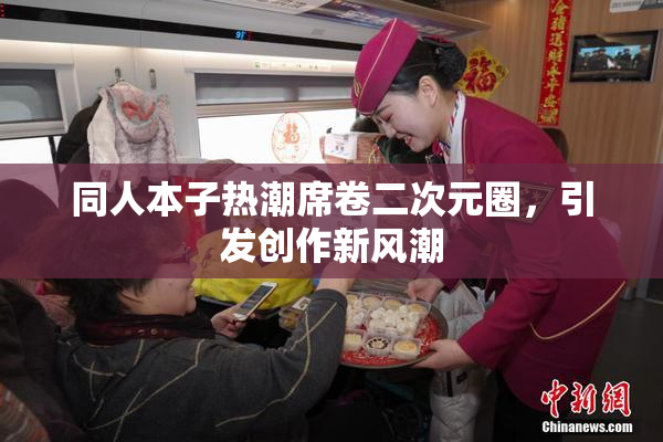 同人本子热潮席卷二次元圈，引发创作新风潮