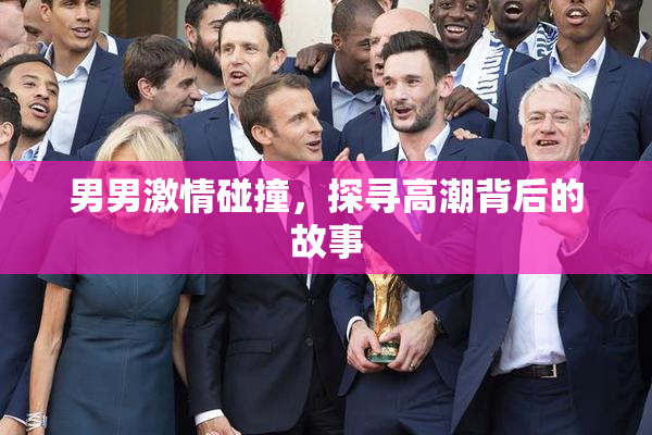 男男激情碰撞，探寻高潮背后的故事