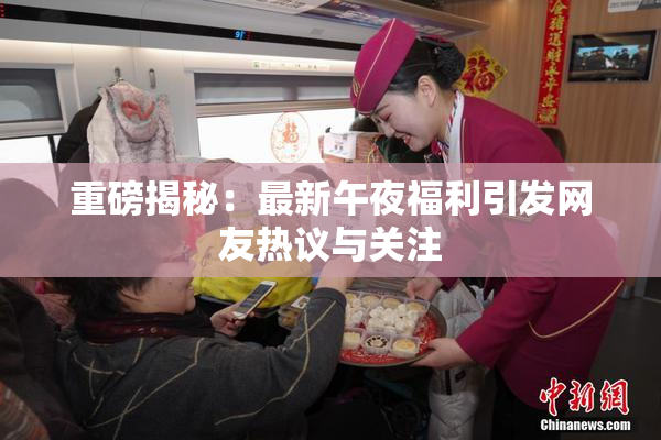 重磅揭秘：最新午夜福利引发网友热议与关注