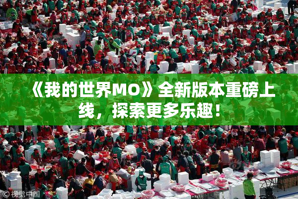 《我的世界MO》全新版本重磅上线，探索更多乐趣！