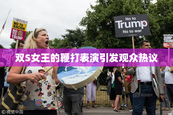 双S女王的鞭打表演引发观众热议