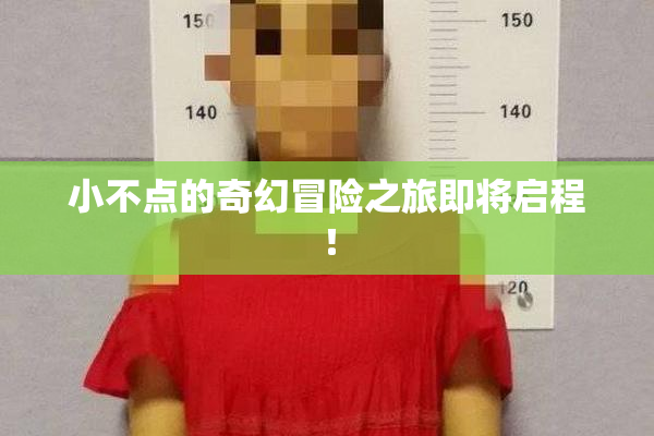小不点的奇幻冒险之旅即将启程！