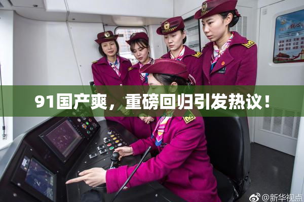 91国产爽，重磅回归引发热议！
