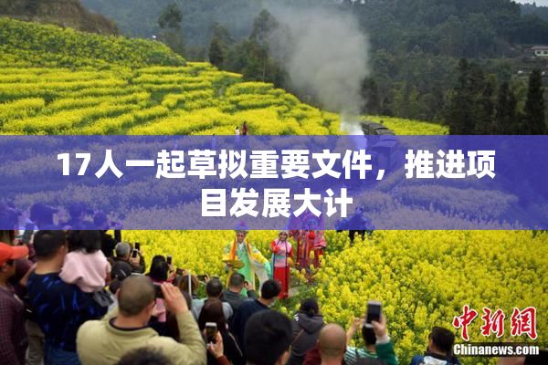 17人一起草拟重要文件，推进项目发展大计