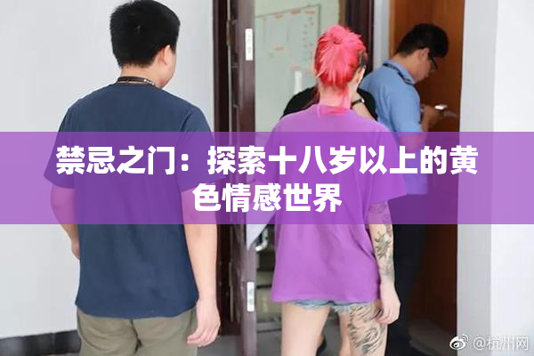 禁忌之门：探索十八岁以上的黄色情感世界