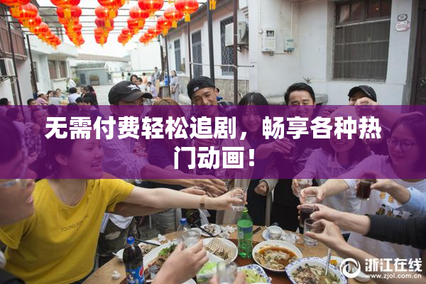 无需付费轻松追剧，畅享各种热门动画！