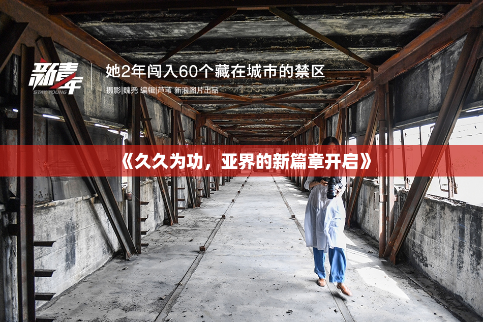 《久久为功，亚界的新篇章开启》