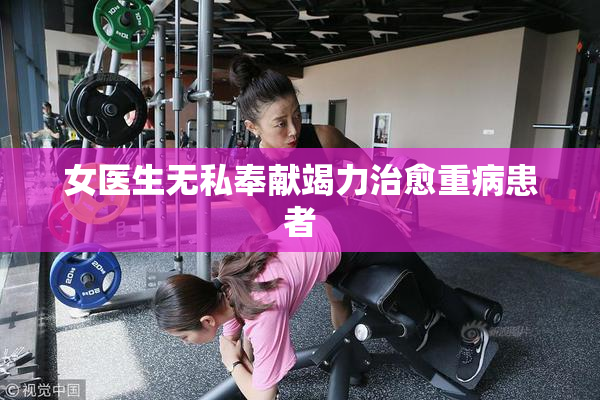 女医生无私奉献竭力治愈重病患者