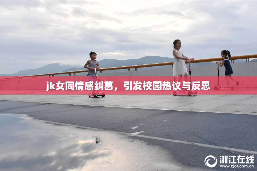 jk女同情感纠葛，引发校园热议与反思