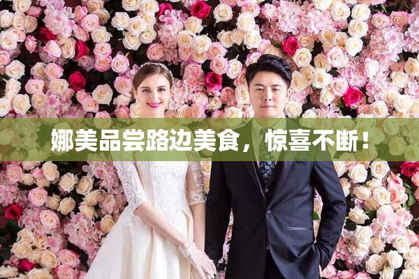 娜美品尝路边美食，惊喜不断！
