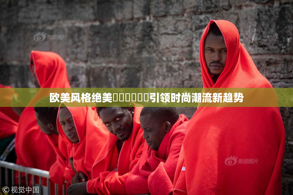 欧美风格绝美❌‌❌‌❌‌引领时尚潮流新趋势