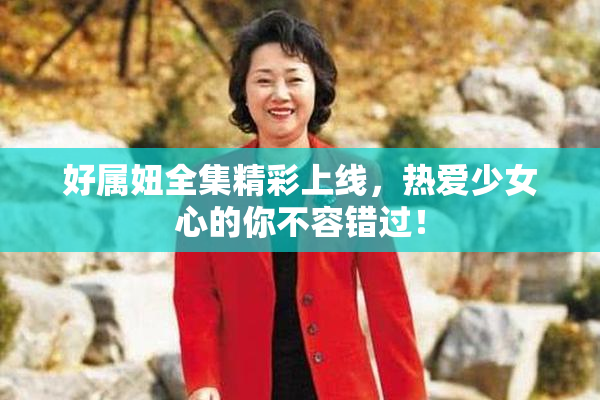 好属妞全集精彩上线，热爱少女心的你不容错过！