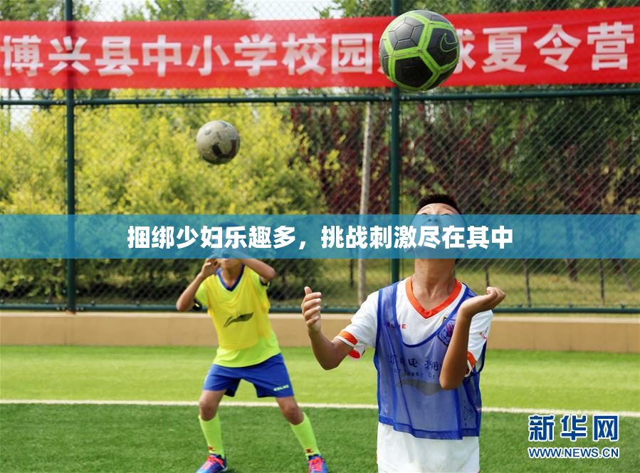捆绑少妇乐趣多，挑战刺激尽在其中
