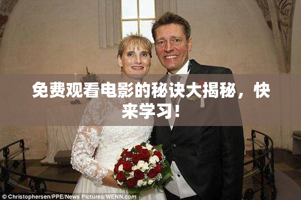 免费观看电影的秘诀大揭秘，快来学习！