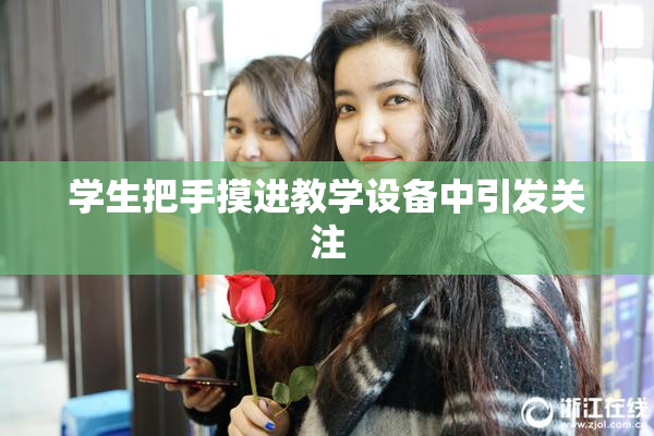 学生把手摸进教学设备中引发关注