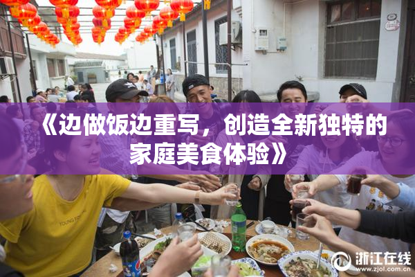 《边做饭边重写，创造全新独特的家庭美食体验》