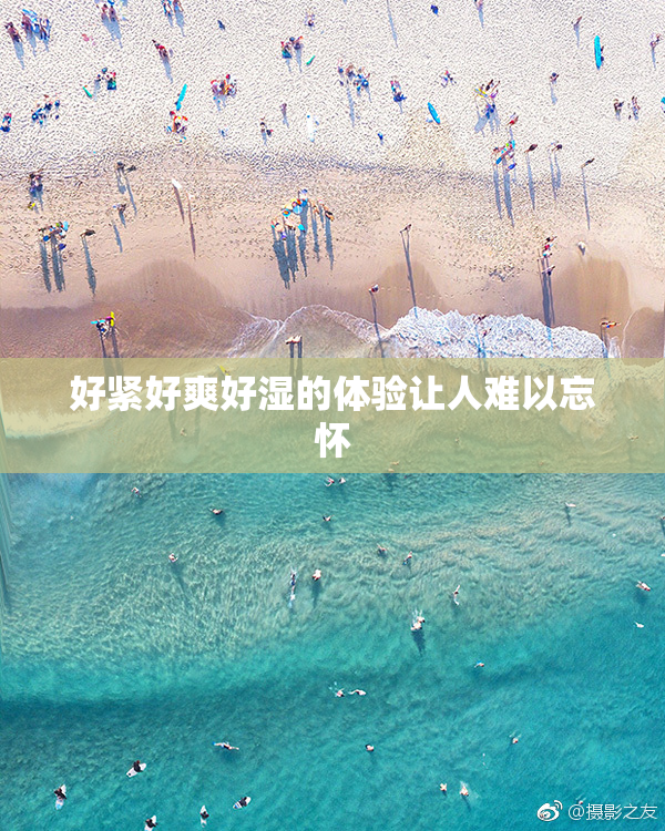 好紧好爽好湿的体验让人难以忘怀