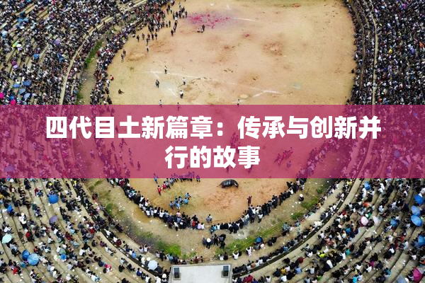 四代目土新篇章：传承与创新并行的故事