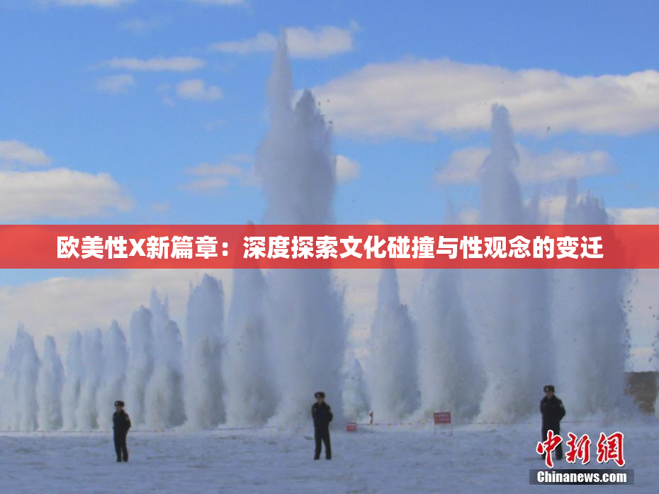 欧美性X新篇章：深度探索文化碰撞与性观念的变迁