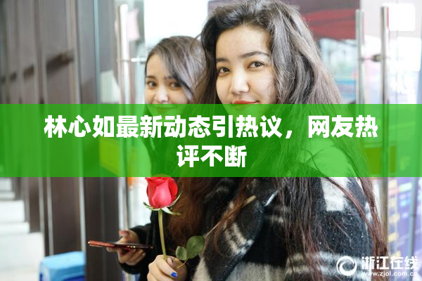 林心如最新动态引热议，网友热评不断