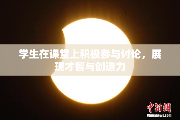 学生在课堂上积极参与讨论，展现才智与创造力