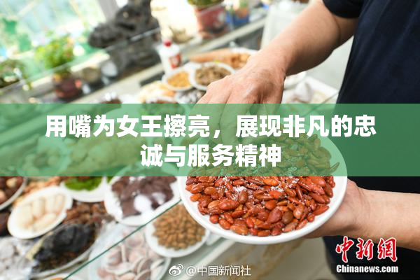 用嘴为女王擦亮，展现非凡的忠诚与服务精神