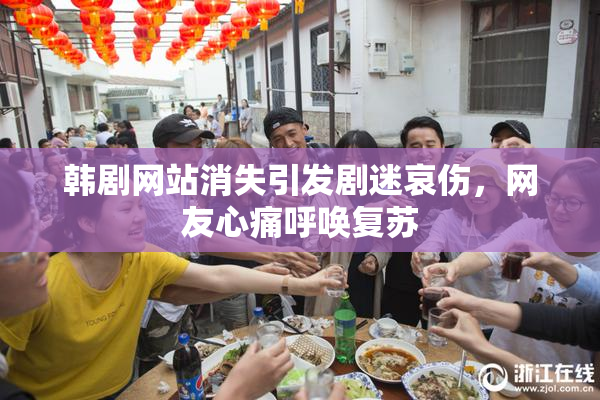 韩剧网站消失引发剧迷哀伤，网友心痛呼唤复苏