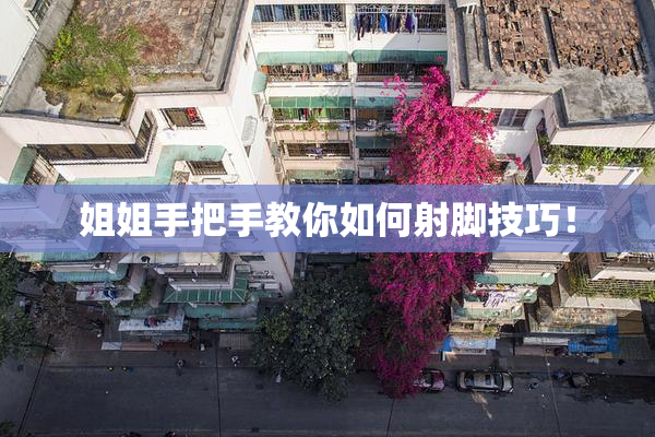 姐姐手把手教你如何射脚技巧！