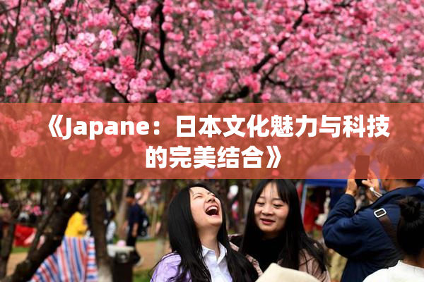 《Japane：日本文化魅力与科技的完美结合》