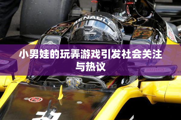 小男娃的玩弄游戏引发社会关注与热议